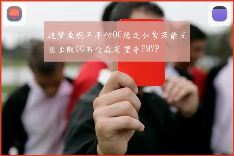 追梦表现平平但OG稳定如常若能五场击败OG布伦森有望夺FMVP