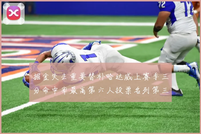 掘金失去重要替补哈达威上赛季三分命中率最高第六人投票名列第三