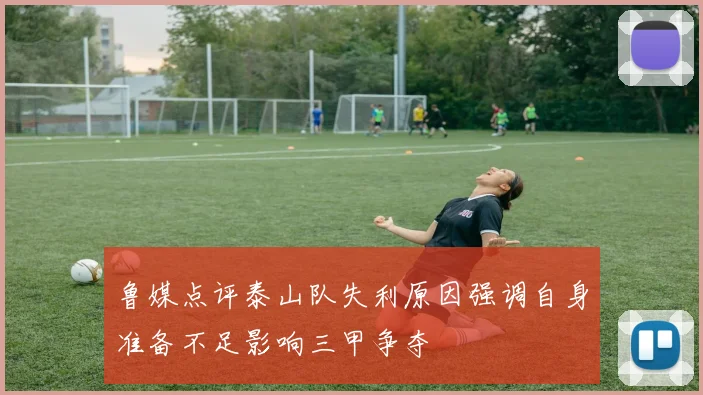 鲁媒点评泰山队失利原因强调自身准备不足影响三甲争夺