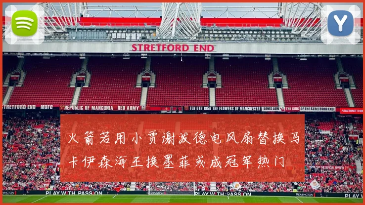 火箭若用小贾谢泼德电风扇替换马卡伊森海王换墨菲或成冠军热门