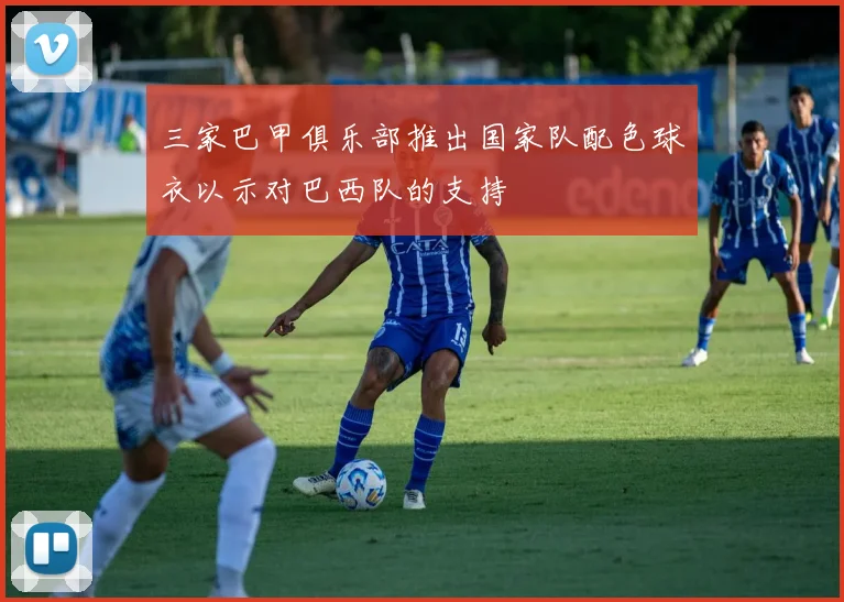 三家巴甲俱乐部推出国家队配色球衣以示对巴西队的支持