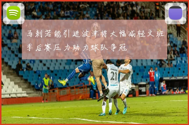 马刺若能引进波津将大幅减轻文班季后赛压力助力球队争冠