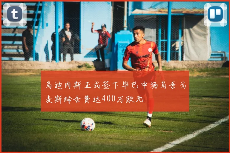 乌迪内斯正式签下毕巴中场乌奈戈麦斯转会费达400万欧元