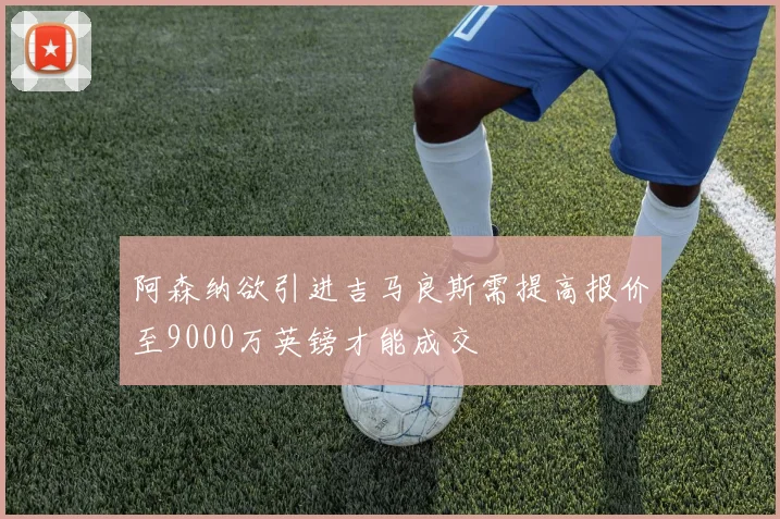 阿森纳欲引进吉马良斯需提高报价至9000万英镑才能成交